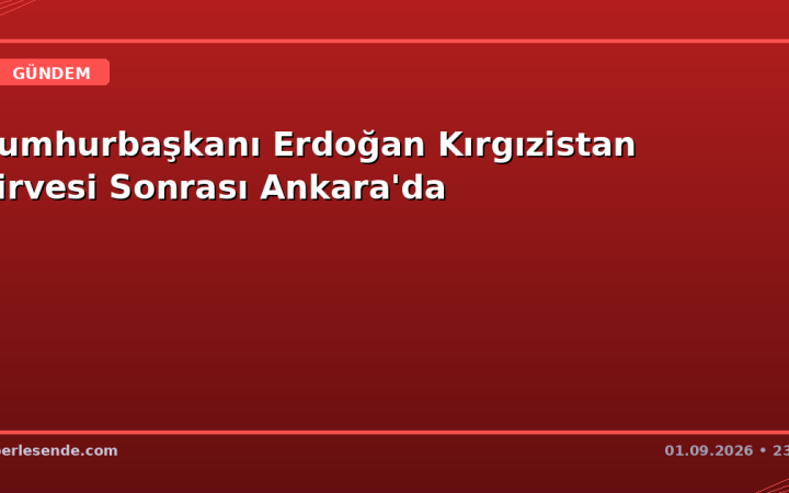 Cumhurbaşkanı Erdoğan Kırgızistan Zirvesi Sonrası Ankara'da