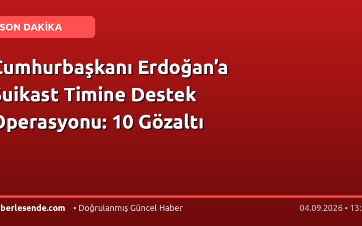 Cumhurbaşkanı Erdoğan’a Suikast Timine Destek Operasyonu: 10 Gözaltı