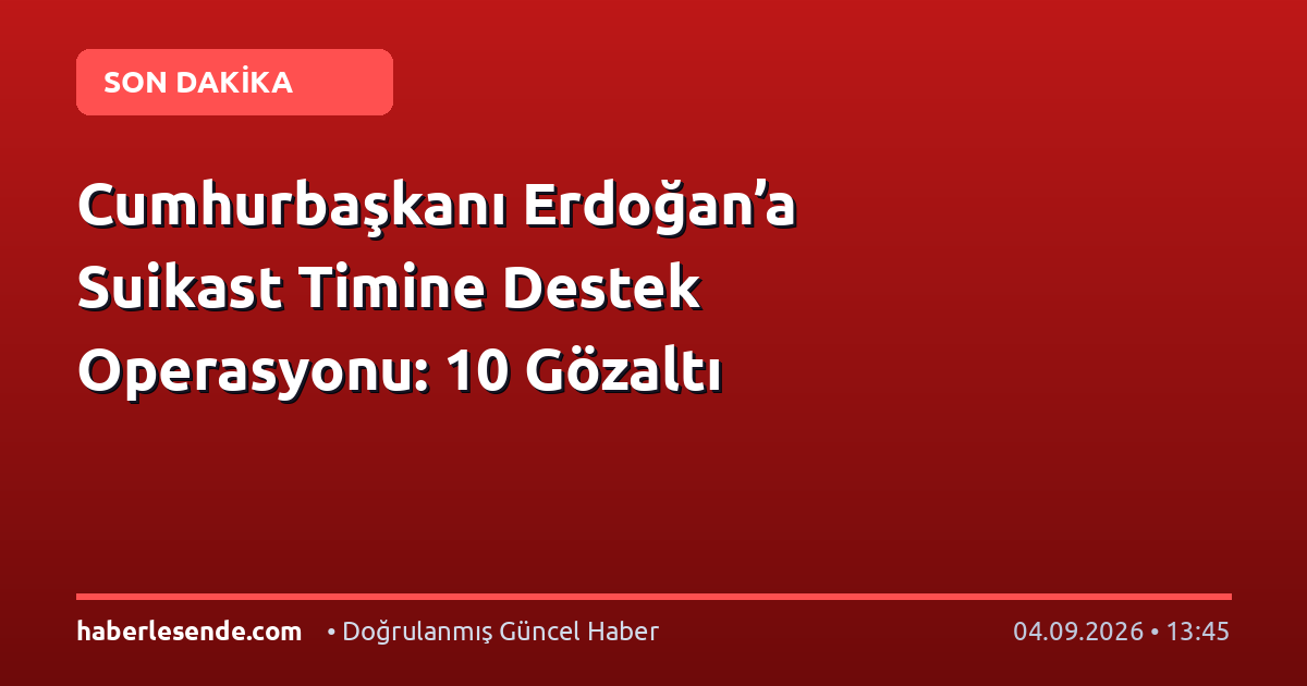 Cumhurbaşkanı Erdoğan’a Suikast Timine Destek Operasyonu: 10 Gözaltı