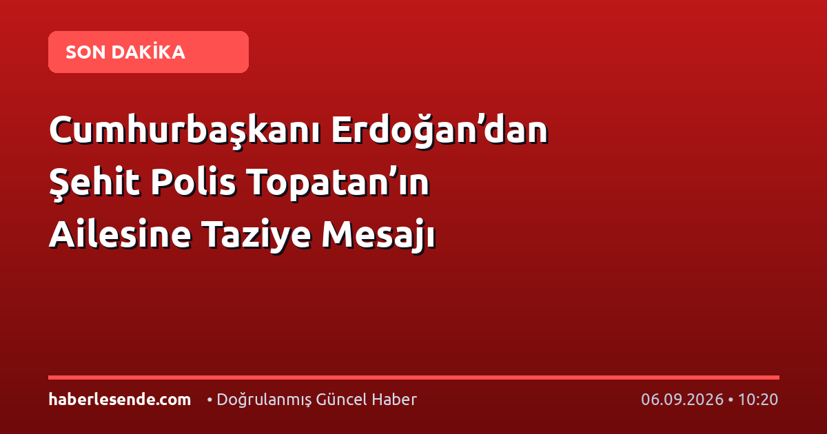Cumhurbaşkanı Erdoğan’dan Şehit Polis Topatan’ın Ailesine Taziye Mesajı