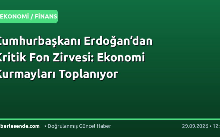 Cumhurbaşkanı Erdoğan’dan Kritik Fon Zirvesi: Ekonomi Kurmayları Toplanıyor