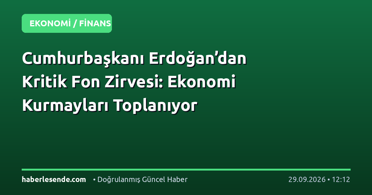 Cumhurbaşkanı Erdoğan’dan Kritik Fon Zirvesi: Ekonomi Kurmayları Toplanıyor