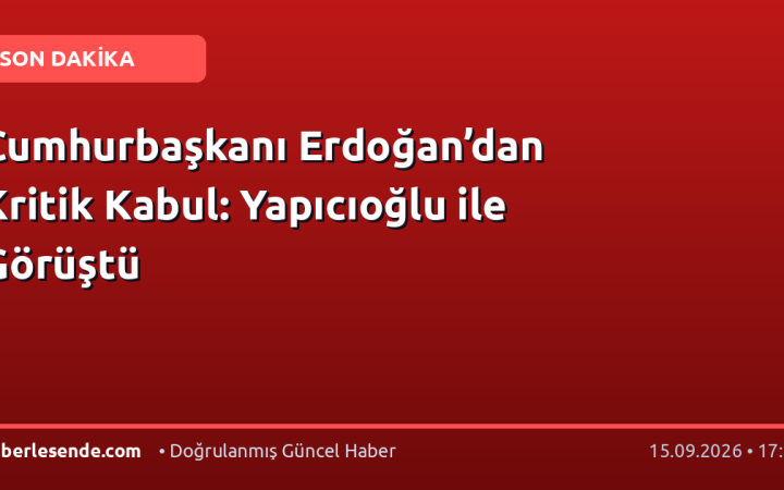Cumhurbaşkanı Erdoğan’dan Kritik Kabul: Yapıcıoğlu ile Görüştü