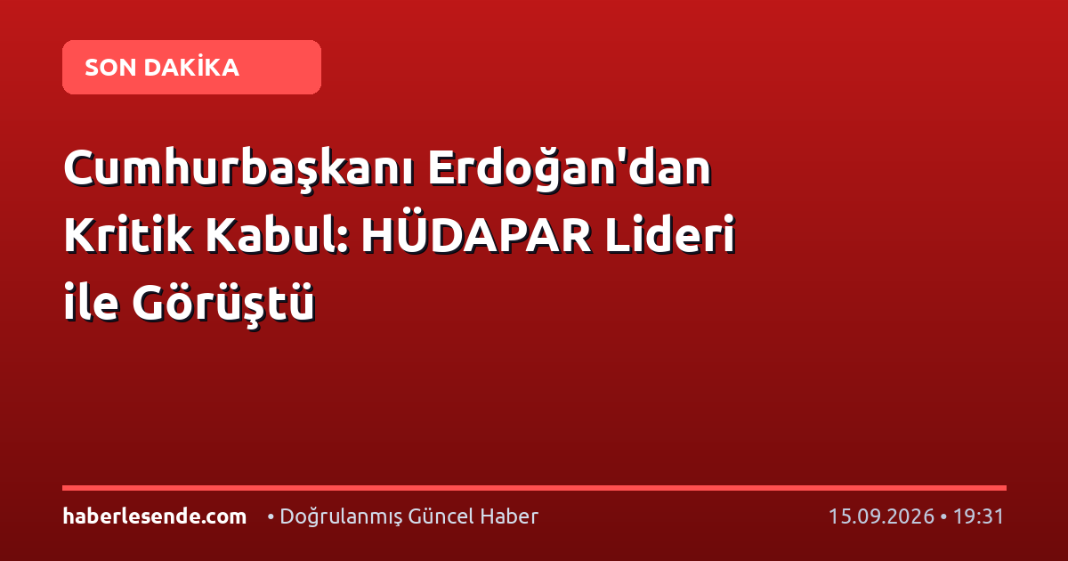 Cumhurbaşkanı Erdoğan'dan Kritik Kabul: HÜDAPAR Lideri ile Görüştü
