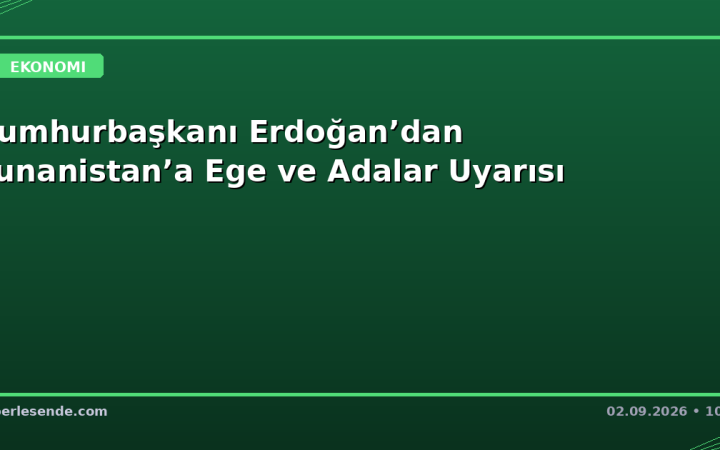 Cumhurbaşkanı Erdoğan’dan Yunanistan’a Ege ve Adalar Uyarısı