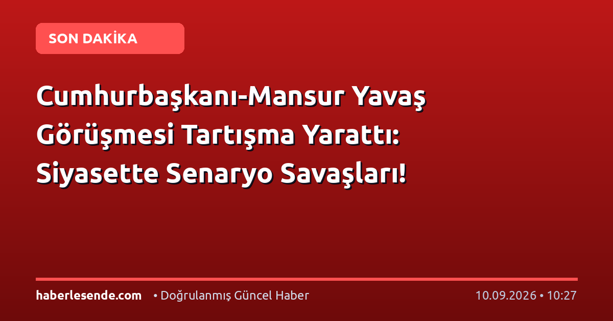 Cumhurbaşkanı-Mansur Yavaş Görüşmesi Tartışma Yarattı: Siyasette Senaryo Savaşları!