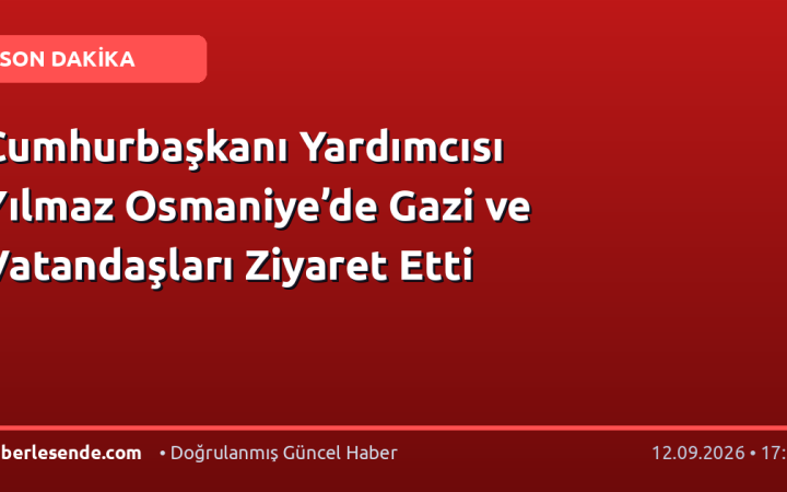 Cumhurbaşkanı Yardımcısı Yılmaz Osmaniye’de Gazi ve Vatandaşları Ziyaret Etti