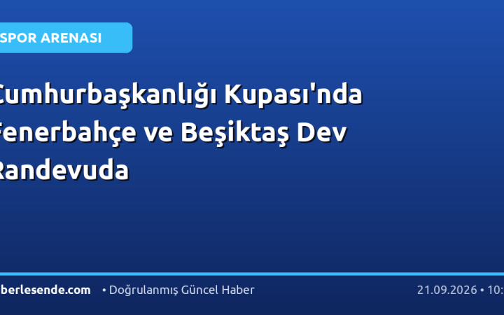 Cumhurbaşkanlığı Kupası'nda Fenerbahçe ve Beşiktaş Dev Randevuda