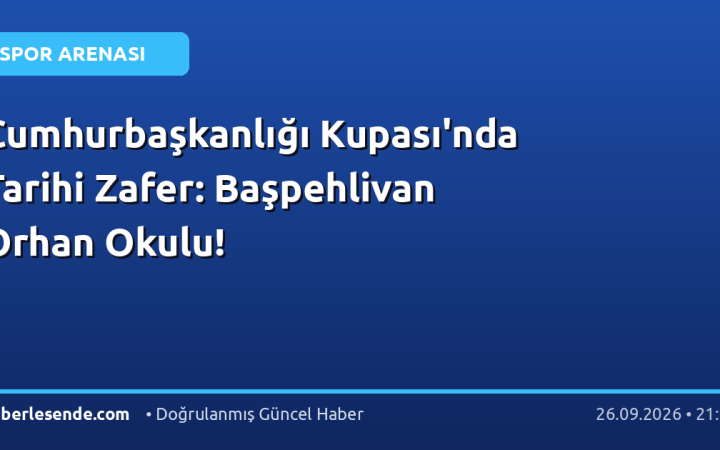 Cumhurbaşkanlığı Kupası'nda Tarihi Zafer: Başpehlivan Orhan Okulu!