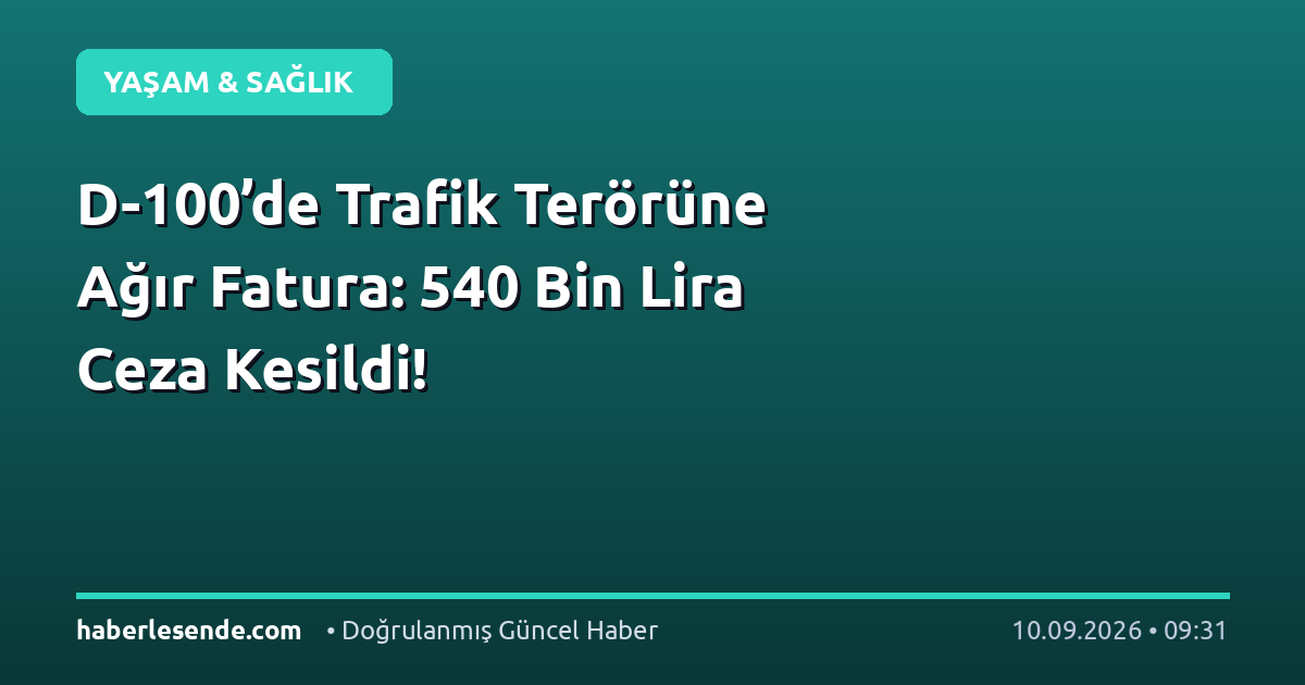 D-100’de Trafik Terörüne Ağır Fatura: 540 Bin Lira Ceza Kesildi!