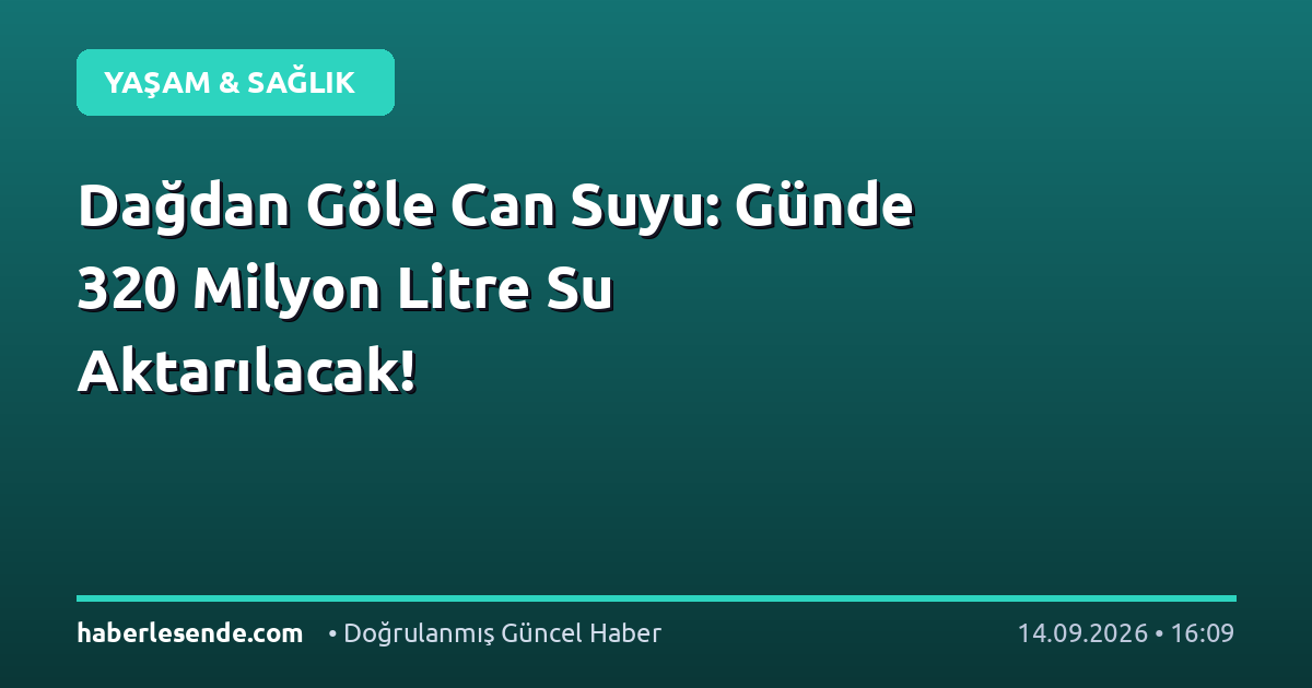 Dağdan Göle Can Suyu: Günde 320 Milyon Litre Su Aktarılacak!