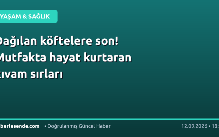 Dağılan köftelere son! Mutfakta hayat kurtaran kıvam sırları
