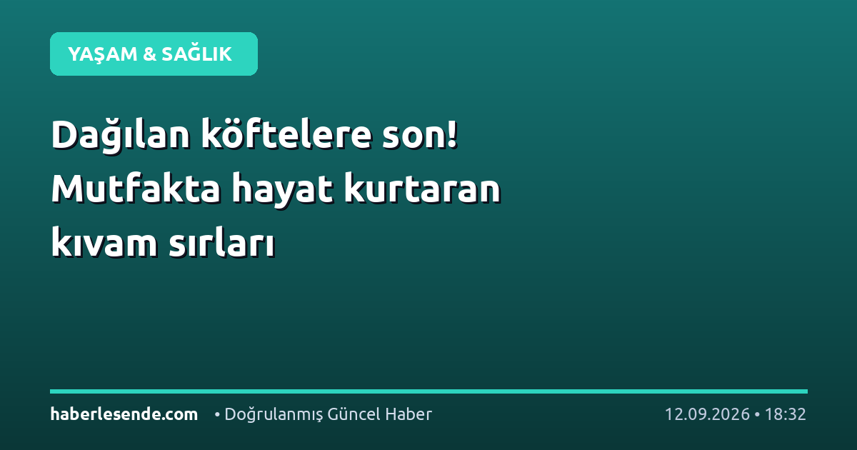 Dağılan köftelere son! Mutfakta hayat kurtaran kıvam sırları
