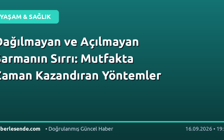 Dağılmayan ve Açılmayan Sarmanın Sırrı: Mutfakta Zaman Kazandıran Yöntemler
