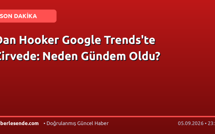 Dan Hooker Google Trends'te Zirvede: Neden Gündem Oldu?