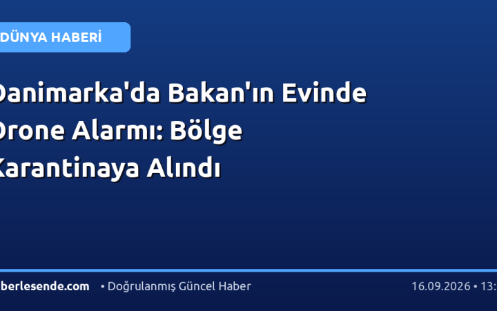 Danimarka'da Bakan'ın Evinde Drone Alarmı: Bölge Karantinaya Alındı