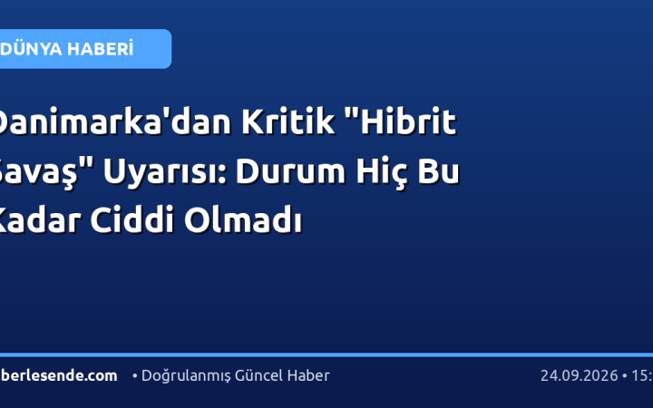 Danimarka'dan Kritik "Hibrit Savaş" Uyarısı: Durum Hiç Bu Kadar Ciddi Olmadı