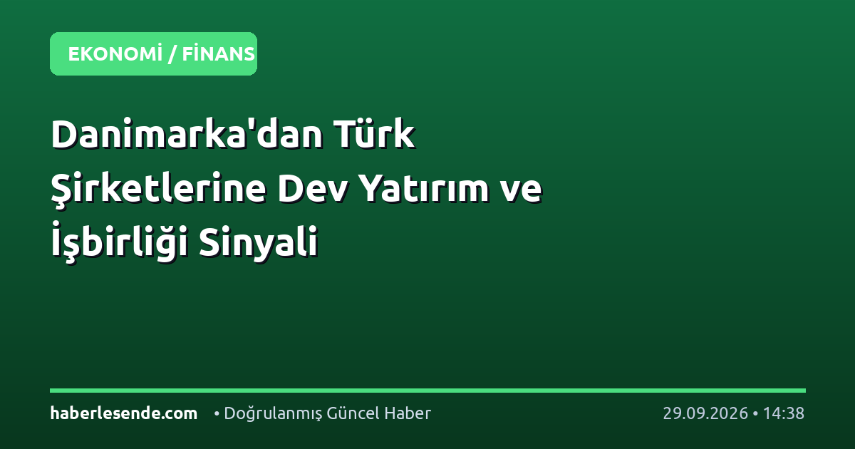 Danimarka'dan Türk Şirketlerine Dev Yatırım ve İşbirliği Sinyali