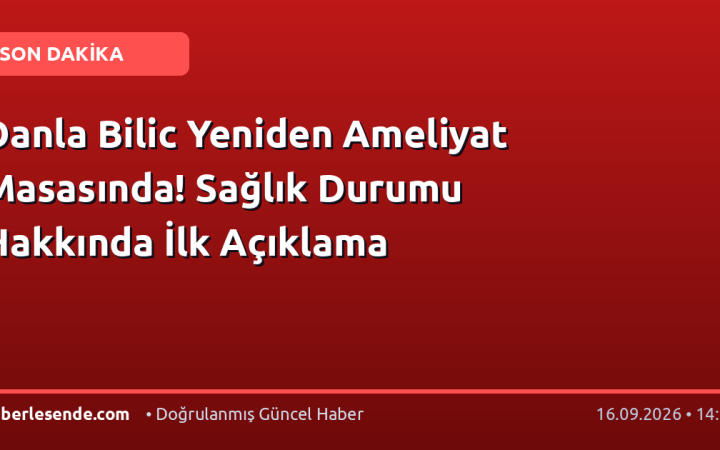 Danla Bilic Yeniden Ameliyat Masasında! Sağlık Durumu Hakkında İlk Açıklama
