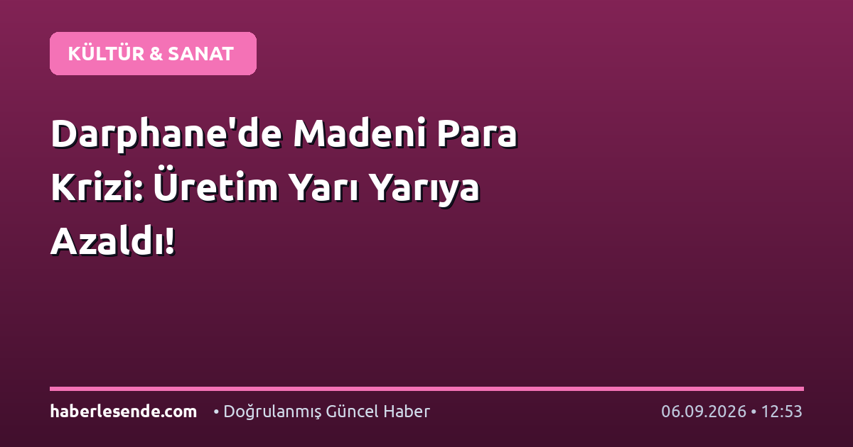Darphane'de Madeni Para Krizi: Üretim Yarı Yarıya Azaldı!