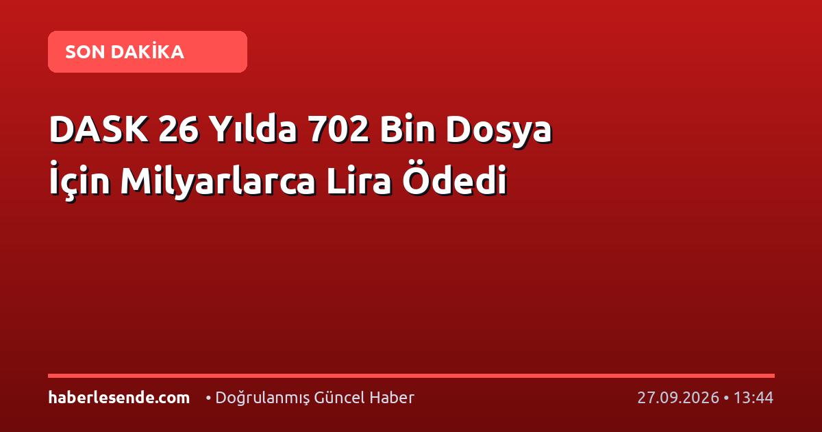 DASK 26 Yılda 702 Bin Dosya İçin Milyarlarca Lira Ödedi