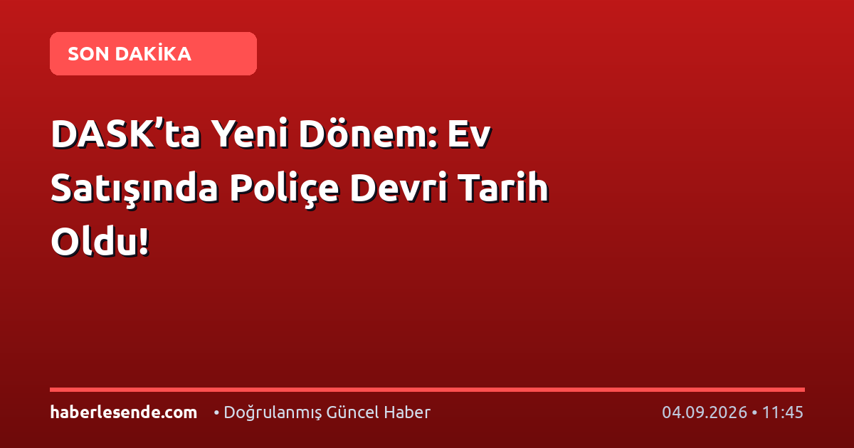 DASK’ta Yeni Dönem: Ev Satışında Poliçe Devri Tarih Oldu!