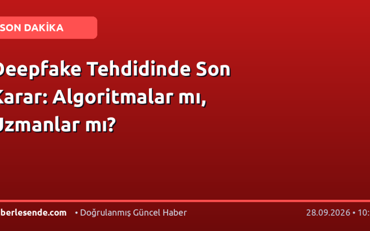 Deepfake Tehdidinde Son Karar: Algoritmalar mı, Uzmanlar mı?