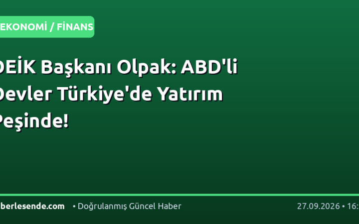 DEİK Başkanı Olpak: ABD'li Devler Türkiye'de Yatırım Peşinde!