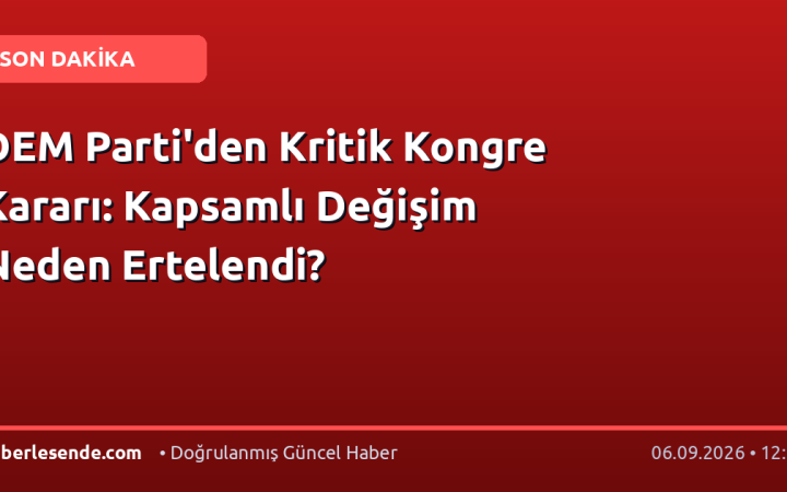 DEM Parti'den Kritik Kongre Kararı: Kapsamlı Değişim Neden Ertelendi?