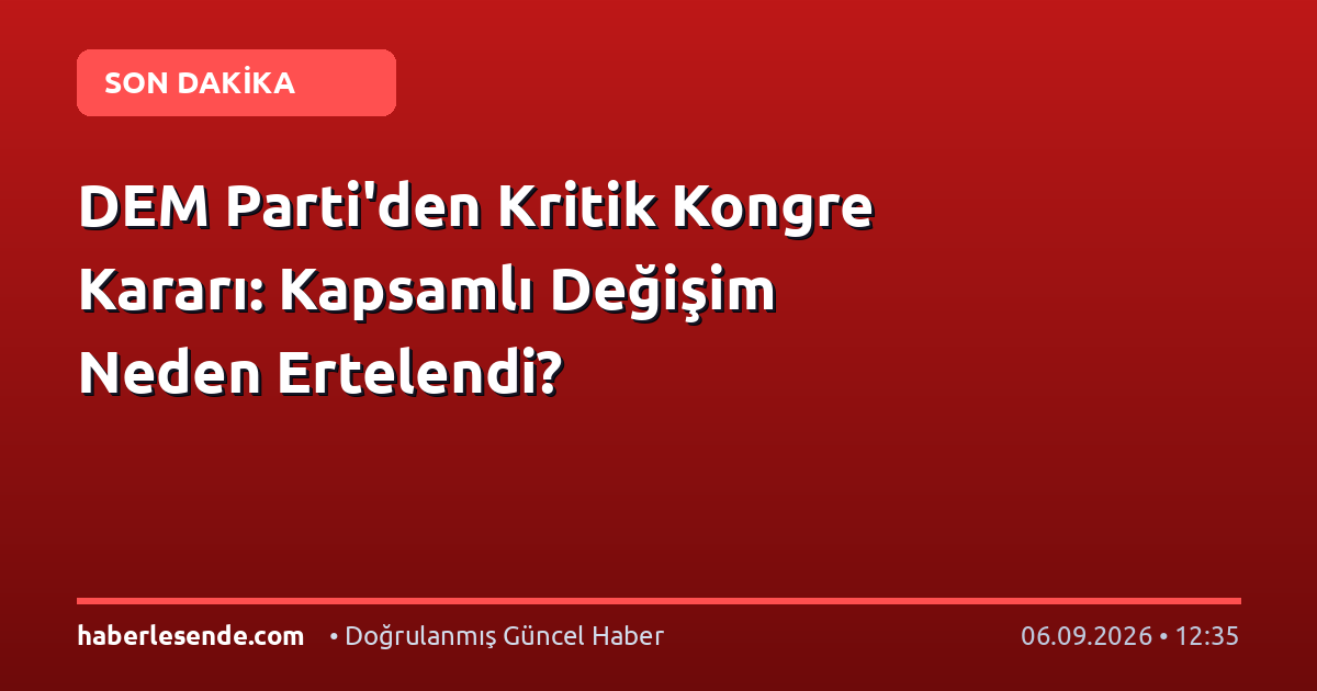 DEM Parti'den Kritik Kongre Kararı: Kapsamlı Değişim Neden Ertelendi?