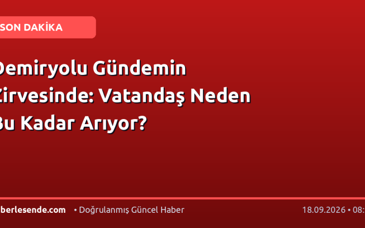 Demiryolu Gündemin Zirvesinde: Vatandaş Neden Bu Kadar Arıyor?