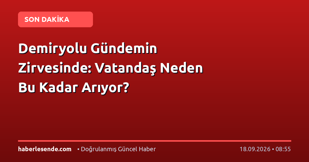 Demiryolu Gündemin Zirvesinde: Vatandaş Neden Bu Kadar Arıyor?