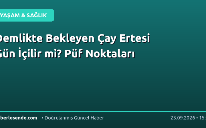 Demlikte Bekleyen Çay Ertesi Gün İçilir mi? Püf Noktaları