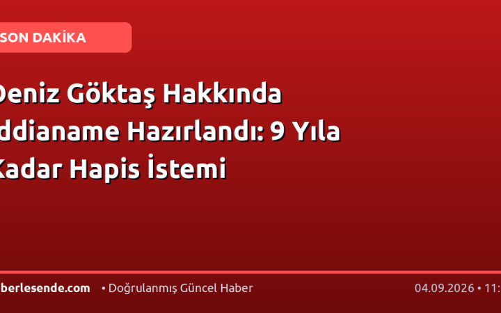 Deniz Göktaş Hakkında İddianame Hazırlandı: 9 Yıla Kadar Hapis İstemi