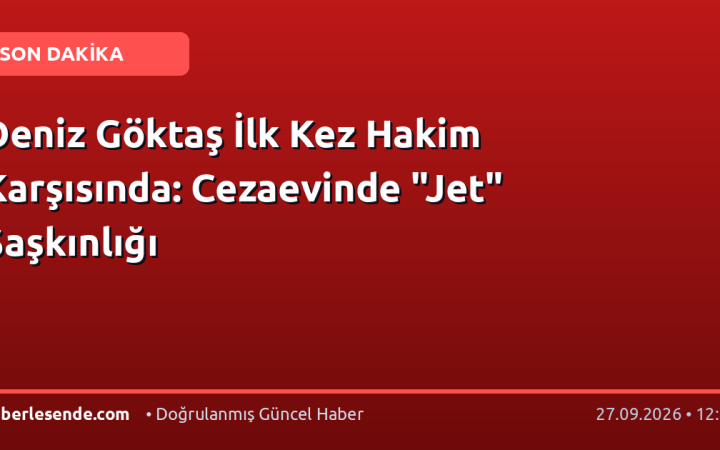 Deniz Göktaş İlk Kez Hakim Karşısında: Cezaevinde "Jet" Şaşkınlığı