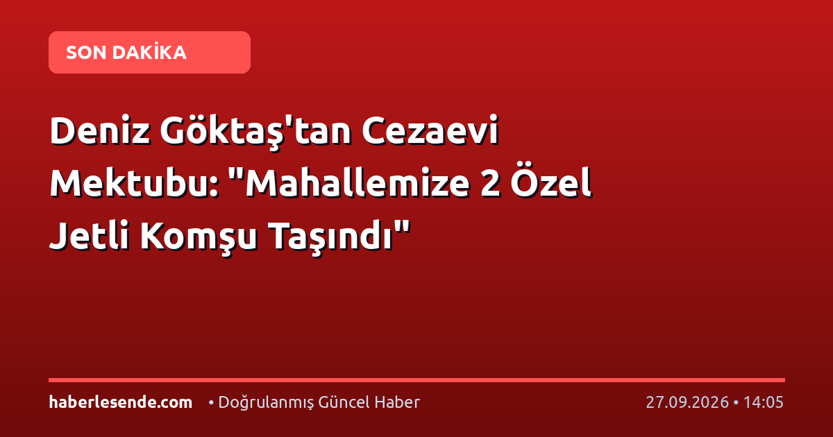 Deniz Göktaş'tan Cezaevi Mektubu: "Mahallemize 2 Özel Jetli Komşu Taşındı"