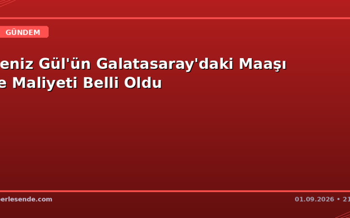 Deniz Gül'ün Galatasaray'daki Maaşı ve Maliyeti Belli Oldu