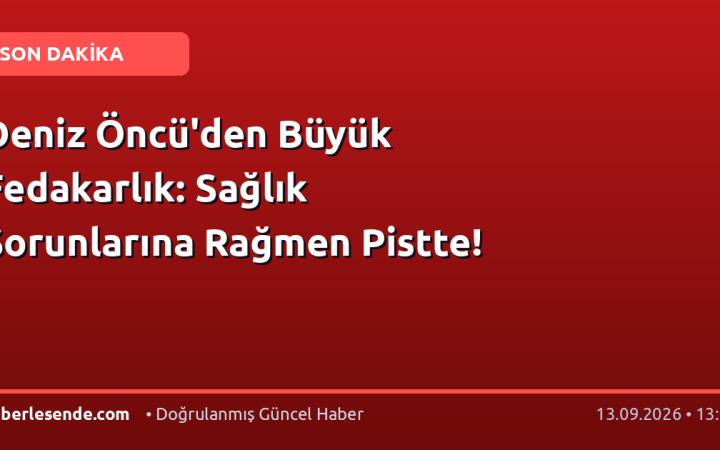 Deniz Öncü'den Büyük Fedakarlık: Sağlık Sorunlarına Rağmen Pistte!