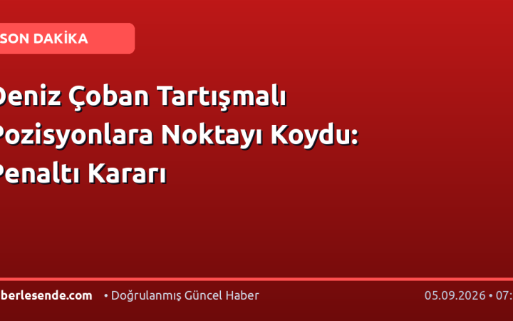 Deniz Çoban Tartışmalı Pozisyonlara Noktayı Koydu: Penaltı Kararı
