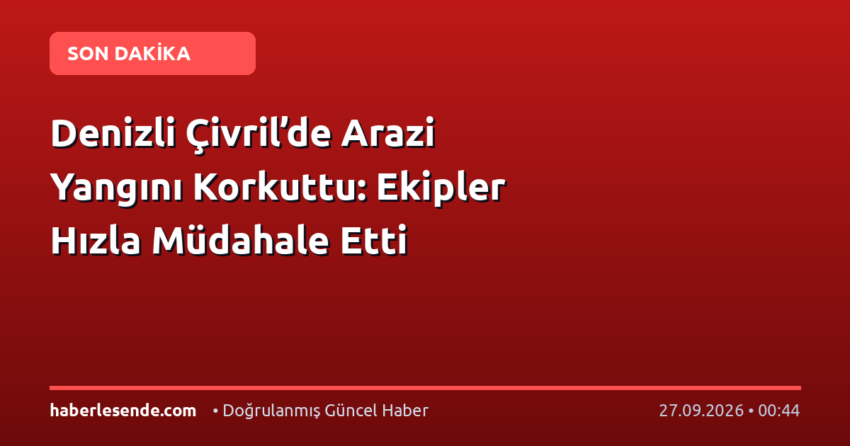 Denizli Çivril’de Arazi Yangını Korkuttu: Ekipler Hızla Müdahale Etti
