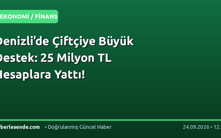 Denizli’de Çiftçiye Büyük Destek: 25 Milyon TL Hesaplara Yattı!