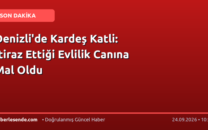 Denizli'de Kardeş Katli: İtiraz Ettiği Evlilik Canına Mal Oldu