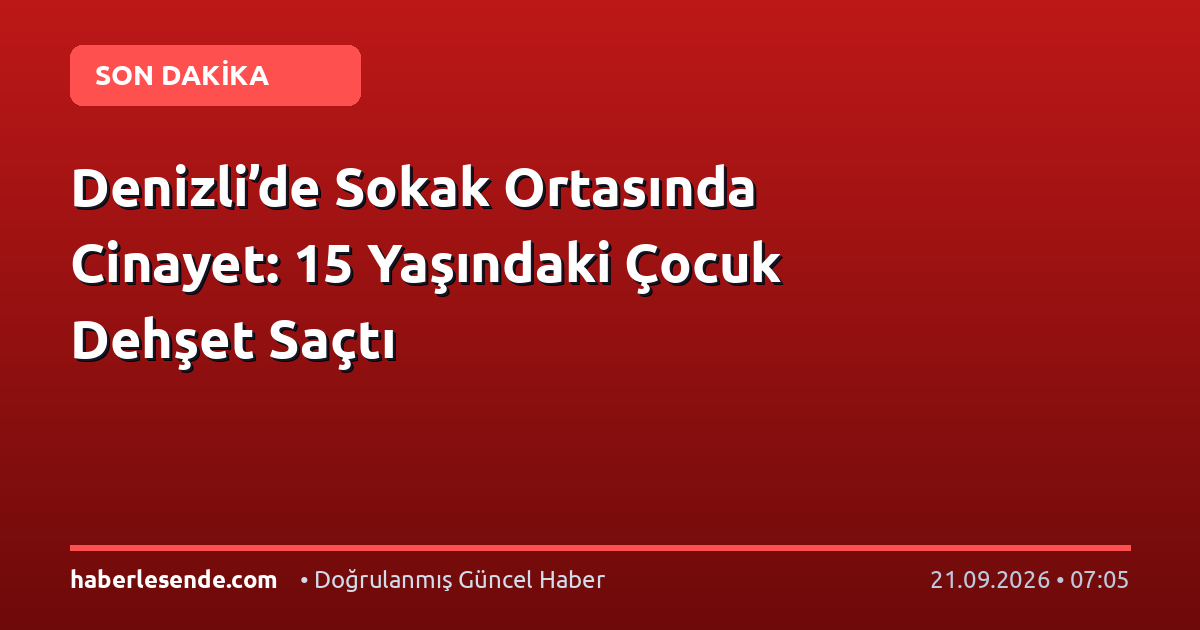 Denizli’de Sokak Ortasında Cinayet: 15 Yaşındaki Çocuk Dehşet Saçtı