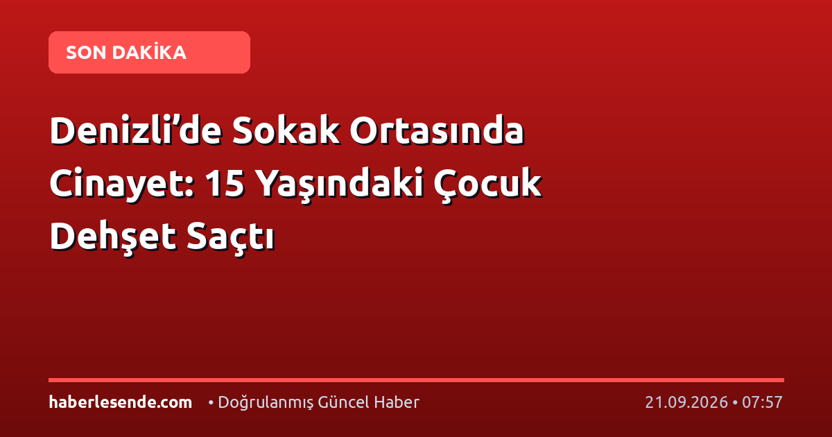Denizli’de Sokak Ortasında Cinayet: 15 Yaşındaki Çocuk Dehşet Saçtı