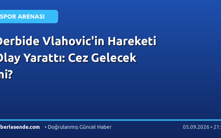 Derbide Vlahovic'in Hareketi Olay Yarattı: Cez Gelecek mi?