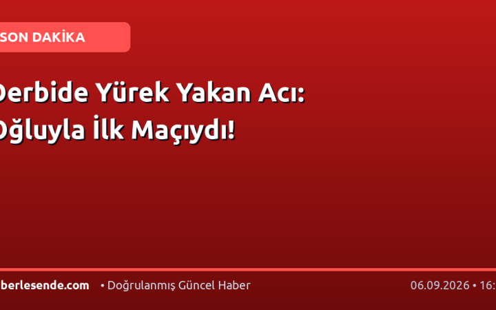 Derbide Yürek Yakan Acı: Oğluyla İlk Maçıydı!