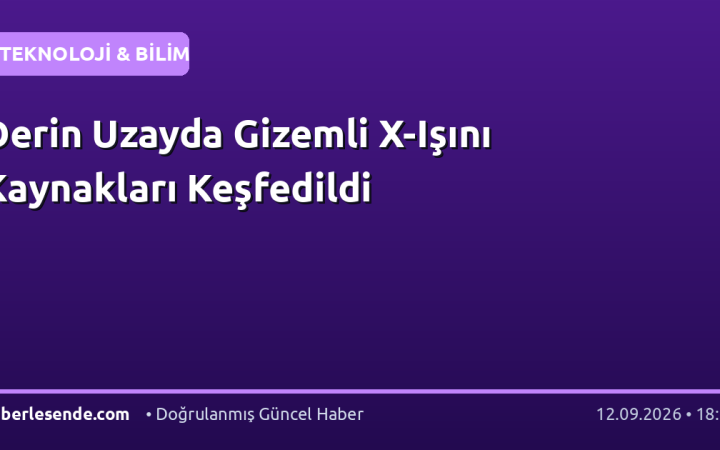 Derin Uzayda Gizemli X-Işını Kaynakları Keşfedildi