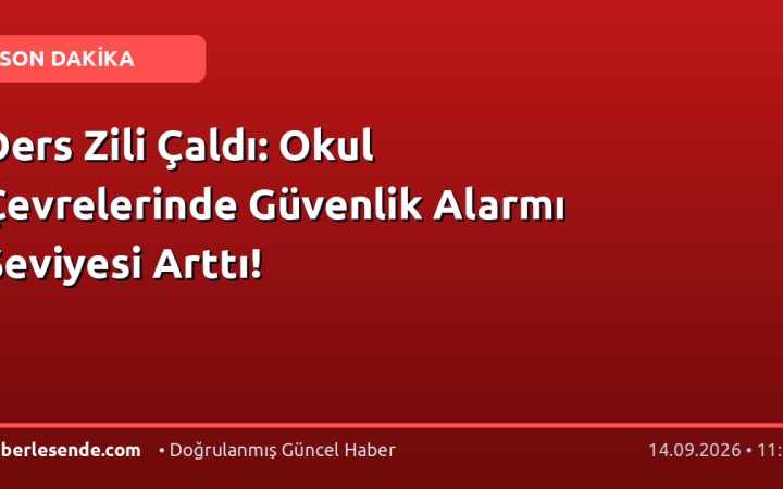 Ders Zili Çaldı: Okul Çevrelerinde Güvenlik Alarmı Seviyesi Arttı!