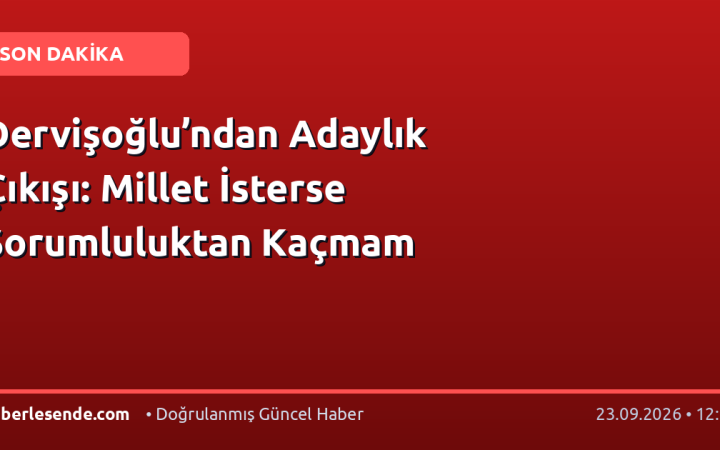 Dervişoğlu’ndan Adaylık Çıkışı: Millet İsterse Sorumluluktan Kaçmam