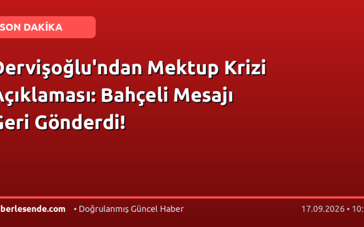 Dervişoğlu'ndan Mektup Krizi Açıklaması: Bahçeli Mesajı Geri Gönderdi!